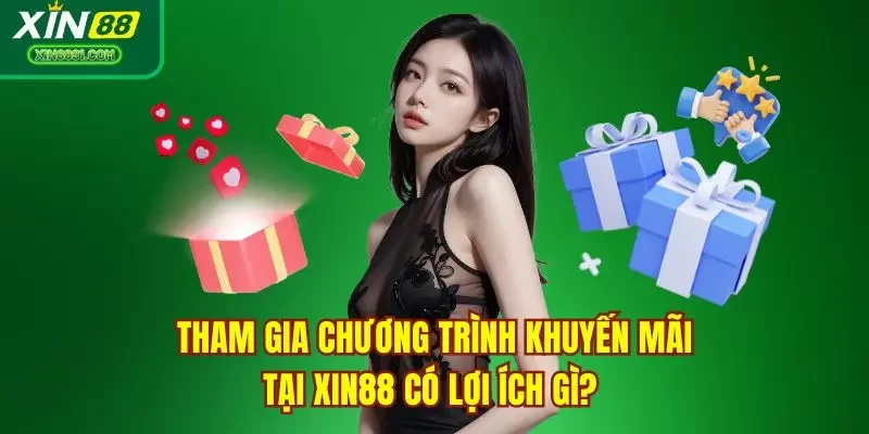 Tham gia chương trình khuyến mãi tại XIN88 có lợi ích gì? 